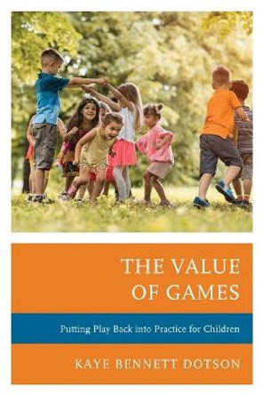 The Value of Games: Putting Play Back into Practice for Children Kaye Bennett Dotson 9781475846409