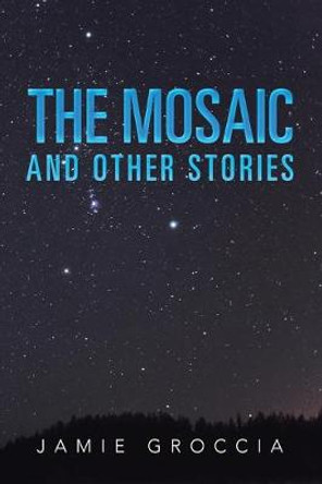 The Mosaic: And Other Stories Jamie Groccia 9781479796052