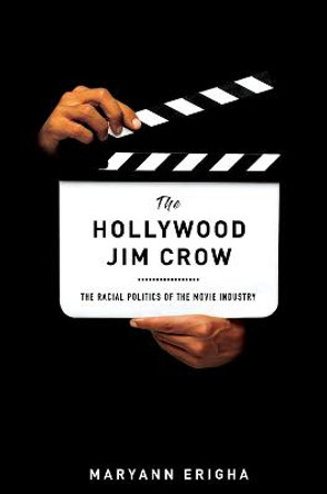 The Hollywood Jim Crow: The Racial Politics of the Movie Industry Maryann Erigha 9781479847877