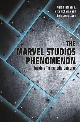 The Marvel Studios Phenomenon: Inside a Transmedia Universe Martin Flanagan (University of Salford, UK) 9781501338533