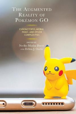 The Augmented Reality of Pokemon Go: Chronotopes, Moral Panic, and Other Complexities Bonnie Nardi 9781498574938