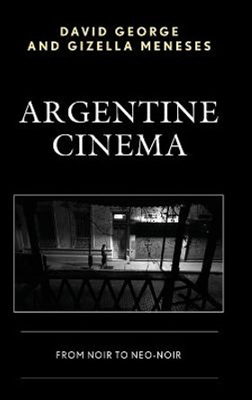 Argentine Cinema: From Noir to Neo-Noir David George 9781498511865