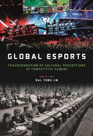 Global esports: Transformation of Cultural Perceptions of Competitive Gaming Dr. Dal Yong Jin (Assistant Professor, Simon Fraser University, Canada) 9781501368776