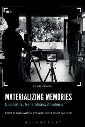 Materializing Memories: Dispositifs, Generations, Amateurs Professor Susan Aasman (University of Groningen, the Netherlands) 9781501362224