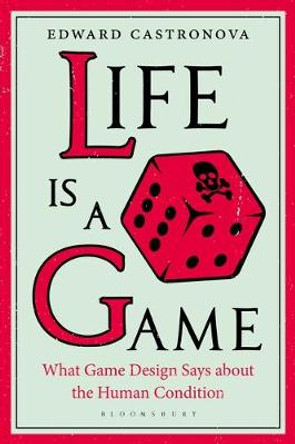 Life Is a Game: What Game Design Says about the Human Condition Dr. Edward Castronova (Professor of Media, Indiana University, USA) 9781501359187