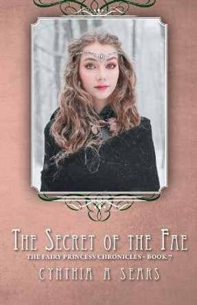 The Secret of the Fae: The Fairy Princess Chronicles - Book 7 Cynthia A Sears 9781525536038