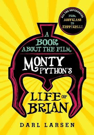 A Book about the Film Monty Python's Life of Brian: All the References from Assyrians to Zeffirelli Darl Larsen 9781538134443