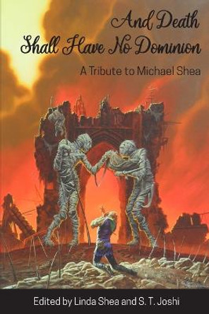 And Death Shall Have No Dominion: A Tribute to Michael Shea Michael Shea, PhD 9781614981794