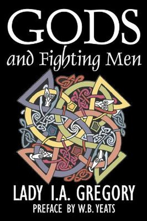 Gods and Fighting Men by Lady I. A. Gregory, Fiction, Fantasy, Literary, Fairy Tales, Folk Tales, Legends & Mythology Lady I a Gregory 9781603123907