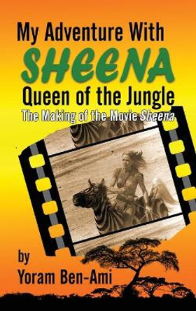 My Adventure With Sheena, Queen of the Jungle (hardback): The Making of the Movie Sheena Yoram Ben-Ami 9781629336893