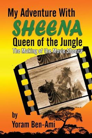 My Adventure With Sheena, Queen of the Jungle: The Making of the Movie Sheena Yoram Ben-Ami 9781629336886