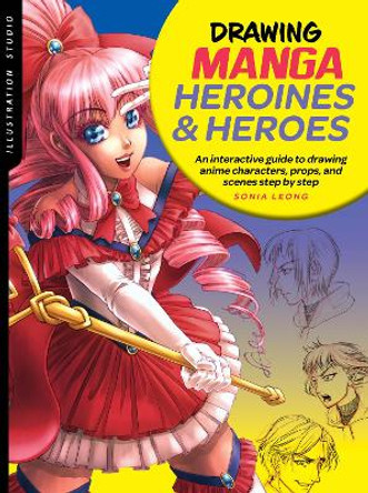 Illustration Studio: Drawing Manga Heroines and Heroes: An interactive guide to drawing anime characters, props, and scenes step by step Sonia Leong 9781633228047