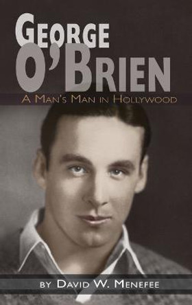 George O'Brien - A Man's Man in Hollywood (hardback) David W Menefee 9781629337302