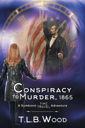 A Conspiracy to Murder, 1865 (The Symbiont Time Travel Adventures Series, Book 6): Young Adult Time Travel Adventure T L B Wood 9781644570302