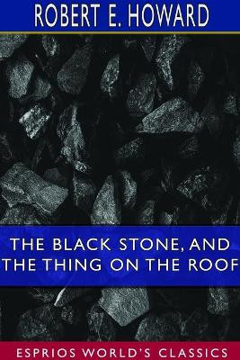 The Black Stone, and The Thing on the Roof (Esprios Classics) by Robert E Howard