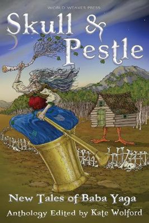 Skull and Pestle: New Tales of Baba Yaga Kate Wolford 9781732254626