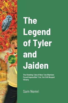 The Legend of Tyler and Jaiden: The Riveting Tale of How Two Warriors Faced Impossible Trial, Yet Still Reaped Victory Sam Nemri 9781716199462