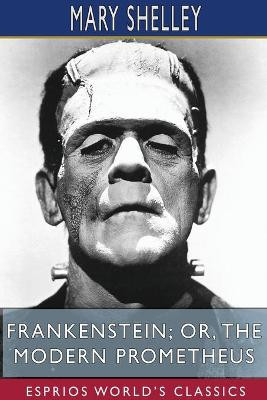 Frankenstein; or, The Modern Prometheus (Esprios Classics) by Mary Shelley