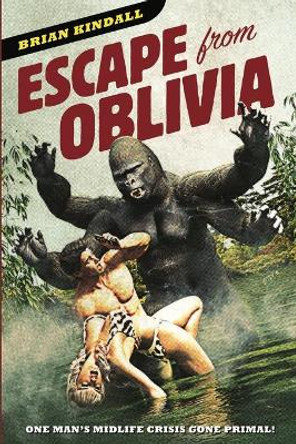 Escape from Oblivia: One Man's Midlife Crisis Gone Primal Brian Kindall 9781736106815