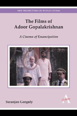 The Films of Adoor Gopalakrishnan: A Cinema of Emancipation Suranjan Ganguly 9781783084104