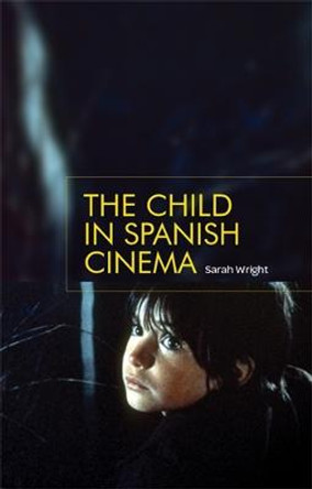 The Child in Spanish Cinema Sarah Wright 9781784993795