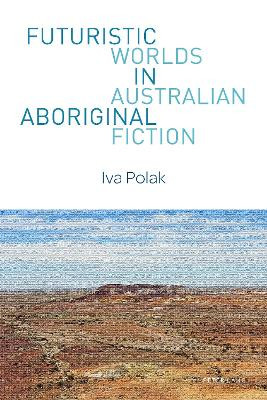 Futuristic Worlds in Australian Aboriginal Fiction Iva Polak 9781787072008