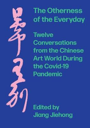 The Otherness of the Everyday: Twelve Conversations from Chinese Art World During the Pandemic JIANG Jiehong (Birmingham City University, UK) 9781789384390
