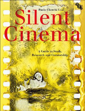 Silent Cinema: A Guide to Study, Research and Curatorship Paolo Cherchi Usai (George Eastman Museum, Rochester, USA) 9781844575282