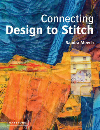 Connecting Design To Stitch: Applying the secrets of art and design to quilting and textile art Sandra Meech 9781849940245