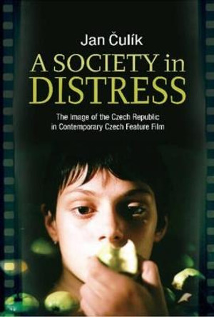 A Society in Distress: The Image of the Czech Republic in Contemporary Czech Feature Film Jan Culik 9781845195519