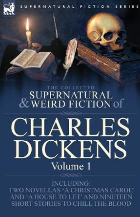 The Collected Supernatural and Weird Fiction of Charles Dickens-Volume 1: Contains Two Novellas 'A Christmas Carol' and 'A House to let' and Nineteen Short Stories to Chill the Blood Charles Dickens 9781846778452