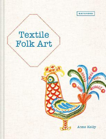 Textile Folk Art: Design, Techniques and Inspiration in Mixed-Media Textile Anne Kelly 9781849944588