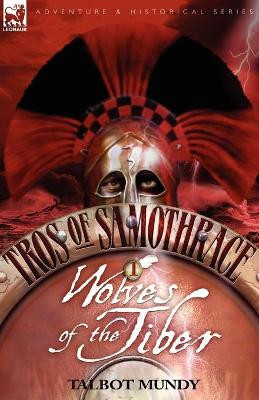 Tros of Samothrace 1: Wolves of the Tiber Talbot Mundy 9781846771828