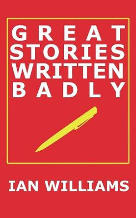 Great Stories Written Badly Ian Williams 9781907463952