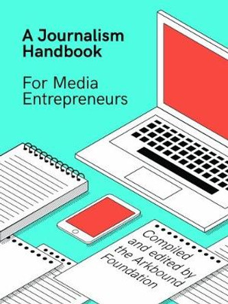 A Journalism Handbook for Media Entrepreneurs Arkbound Foundation 9781912092635