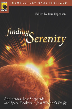 Finding Serenity: Anti-heroes, Lost Shepherds and Space Hookers in Joss Whedon's Firefly Jane Espenson 9781932100433