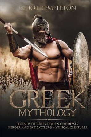 Greek Mythology: Legends of Greek Gods & Goddesses, Heroes, Ancient Battles & Mythical Creatures Elliot Templeton 9781922346056