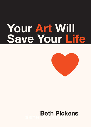 Your Art Will Save Your Life by Beth Pickens
