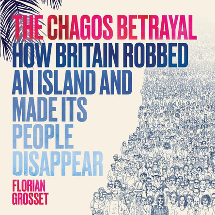 The Chagos Betrayal: How Britain Robbed an Island and Made Its People Disappear Florian Grosset 9781912408672