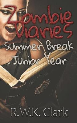 Zombie Diaries Summer Break Junior Year by R W K Clark