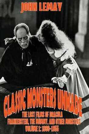 Classic Monsters Unmade: The Lost Films of Dracula, Frankenstein, the Mummy, and Other Monsters (Volume 1: 1899-1955) John Lemay 9781953221766