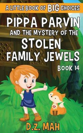 Pippa Parvin and the Mystery of the Stolen Family Jewels: A Little Book of BIG Choices D Z Mah 9781953888310