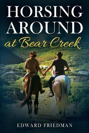 Horsing Around at Bear Creek Edward Friedman 9781977202147