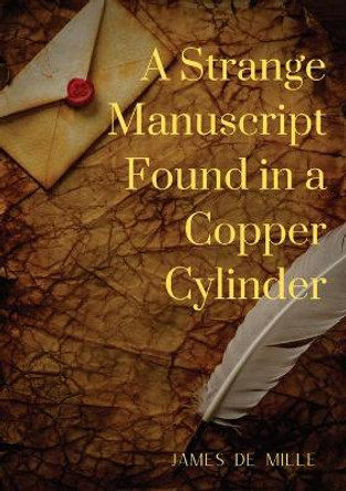 A Strange Manuscript Found in a Copper Cylinder: A satiric and fantastic romance by James De Mille James De Mille 9782382741894