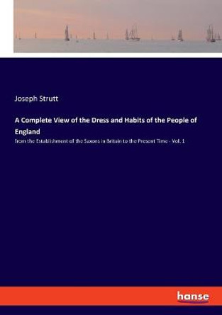 A Complete View of the Dress and Habits of the People of England: from the Establishment of the Saxons in Britain to the Present Time - Vol. 1 Joseph Strutt 9783348019439