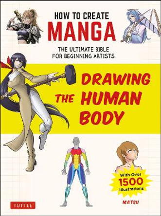 How to Create Manga: Drawing the Human Body: The Ultimate Bible for Beginning Artists (With Over 1,500 Illustrations) Matsu 9784805315613