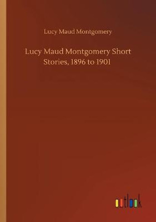 Lucy Maud Montgomery Short Stories, 1896 to 1901 Lucy Maud Montgomery 9783752411874