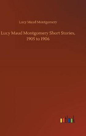 Lucy Maud Montgomery Short Stories, 1905 to 1906 Lucy Maud Montgomery 9783752436150