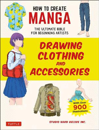 How to Create Manga: Drawing Clothing and Accessories: The Ultimate Bible for Beginning Artists (With Over 900 Illustrations) Studio Hard Deluxe Inc. 9784805315637