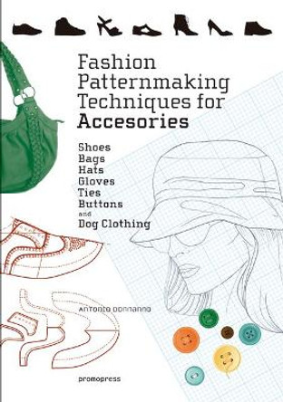 Fashion Patternmaking Techniques for Accessories: Shoes, Bags, Hats, Gloves, Ties, Buttons and Dog Clothing Antonio Donnanno 9788416851614